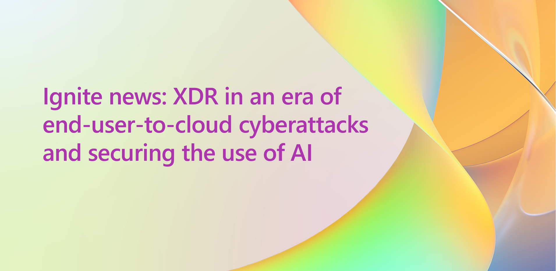 Ignite news: XDR in an era of end-user-to-cloud cyberattacks and securing the use of AI