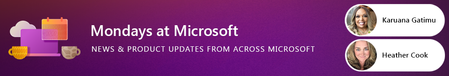 Mondays at Microsoft | Connect with the Microsoft Community on a bi-weekly basis with Karuana Gatimu and Heather Cook.