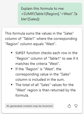 This formula sums the values in the "Sales" column of "Table1" where the corresponding "Region" column equals "West". SUMIF function checks each row in the "Region" column of "Table1" to see if it matches the criteria "West". If the "Region" is "West", the corresponding value in the "Sales" column is included in the sum. The total of all "Sales" values for the "West" region is then returned by the formula.