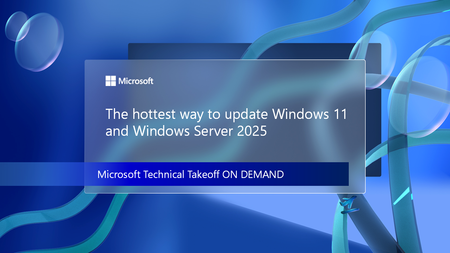 Explore the hottest way to update Windows 11 and Windows Server 2025 at Microsoft Technical Takeoff on demand
