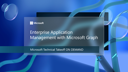 Explore Enterprise Application Management with Microsoft Graph at Microsoft Technical Takeoff on demand