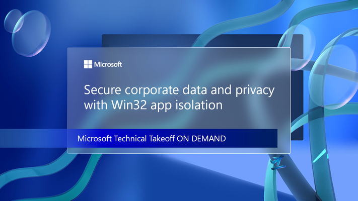Learn how to secure corporate data and privacy with Win32 app isolation at Microsoft Technical Takeoff on demand