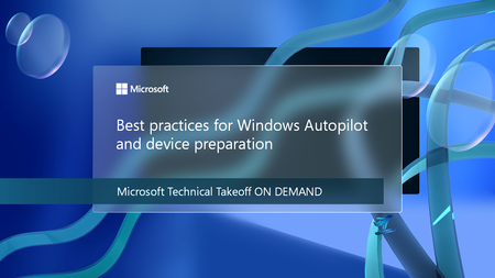 Explore best practices for Windows Autopilot and device preparation at Microsoft Technical Takeoff on demand