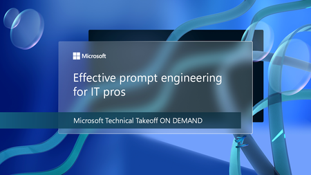 Explore effective prompt engineering for IT pros at Microsoft Technical Takeoff on demand