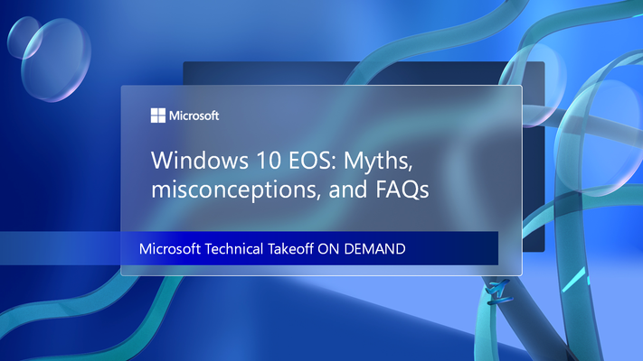 Explore Windows 10 EOS: Myths, misconceptions, and FAQs at Microsoft Technical Takeoff on demand