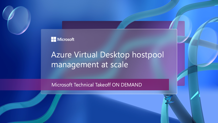 Explore Azure Virtual Desktop hostpool management at scale at Microsoft Technical Takeoff on demand