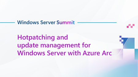 Tune in to Hotpatching and update management for Windows Server with Azure Arc at the 2025 Windows Server Summit!