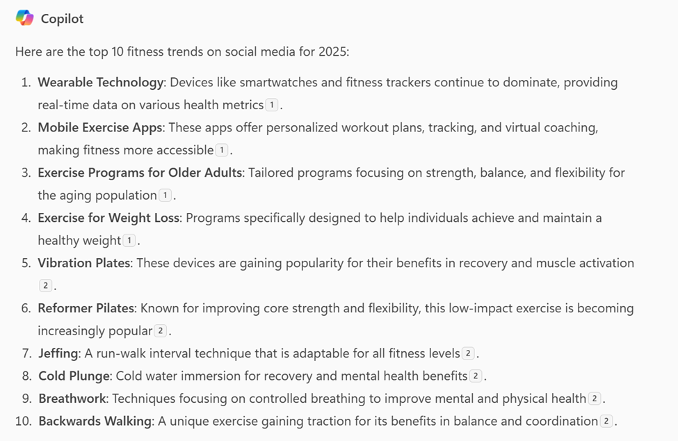 Screen shot of a Copilot response to the top 10 fitness trends on social media for 2025, including 1) Wearable Technology, 2) Mobile Exercise Apps, 3) Exercise Programs for Older Adults, 4) Exercise for Weight Loss, 5) Vibration Plates, and 6) Reformer Pilates.