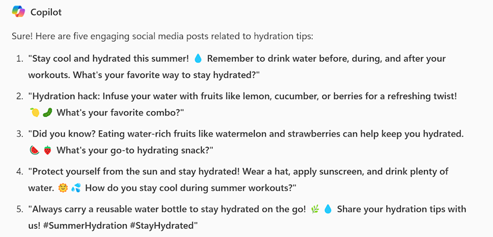 Screen shot of a Copilot response to a prompt asking for five engaging posts related to hydration including 1) Stay cool and hydrated this summer!, 2) Hydration hack, 3) Did you know?, 4) Protect yourself from the sun and 5) Always carry a reusable water bottle.