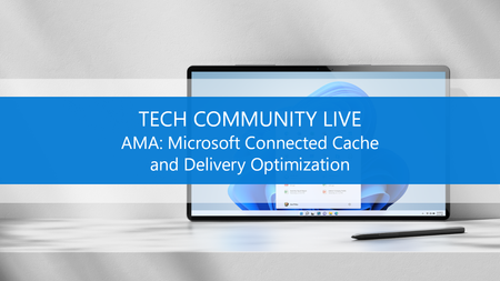Ask Microsoft anything about Microsoft Connected Cache and Delivery Optimization, part of the Tech Community Live, Windows edition!