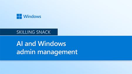 Windows Skilling Snack - AI and Windows admin management