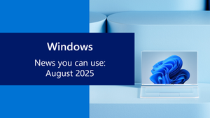 Check out Windows news you can use for August 2025
