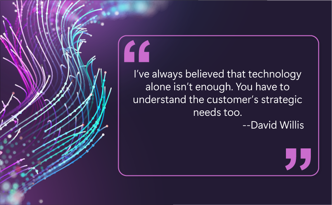 Purple quote box citing David Willis: I’ve always believed that technology alone isn’t enough. You have to understand the customer’s strategic needs too.