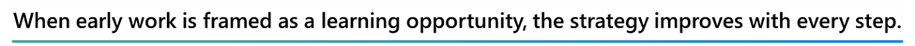 When early work is framed as a learning opportunity, the strategy improves with every step.