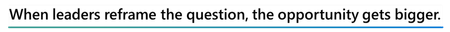 When leaders reframe the question, the opportunity gets bigger.