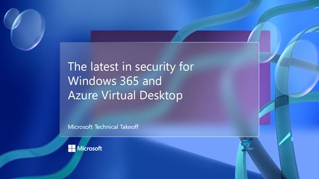 Join us for the latest in security for Windows 365 and Azure Virtual Desktop, part of Microsoft Technical Takeoff!