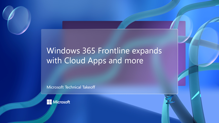 Join us for Windows 365 Frontline expands with Cloud Apps and more, part of Microsoft Technical Takeoff!