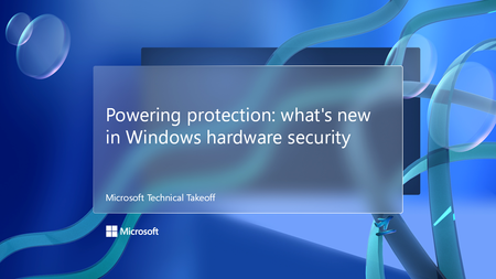Join us for powering protection: what's new in Windows hardware security, part of Microsoft Technical Takeoff!