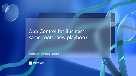 Join us for App Control for Business: same roots, new playbook, part of Microsoft Technical Takeoff!