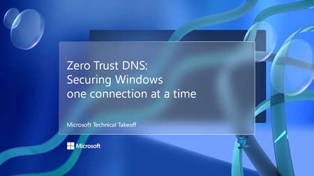 Join us for Zero Trust DNS: Securing Windows one connection at a time, part of Microsoft Technical Takeoff!