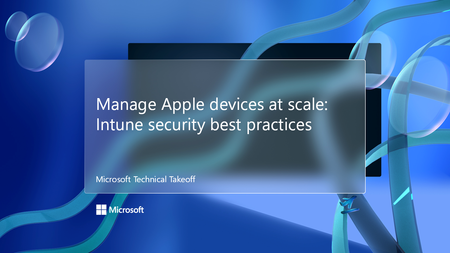 Join us for manage Apple devices at scale: Intune security best practices, part of Microsoft Technical Takeoff!