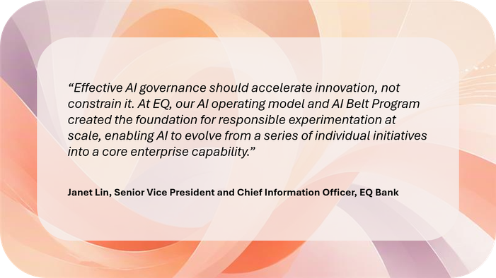 “Effective AI governance should accelerate innovation, not constrain it. At EQ, our AI operating model and AI Belt Program created the foundation for responsible experimentation at scale, enabling AI to evolve from a series of individual initiatives into a core enterprise capability.