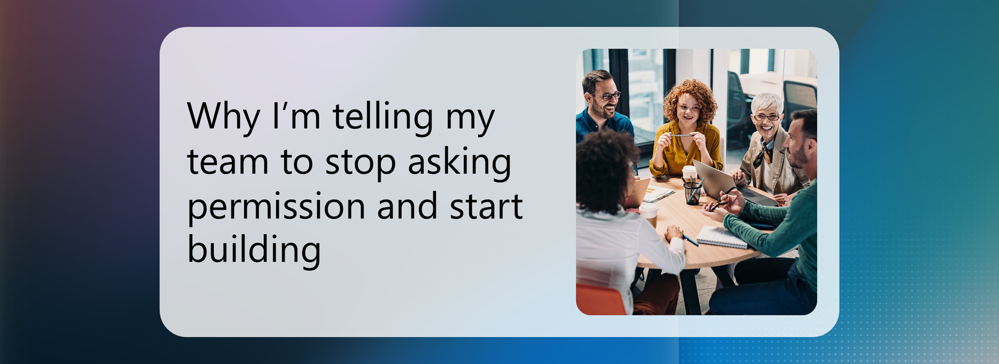 Why I’m telling my team to stop asking permission and start building ...