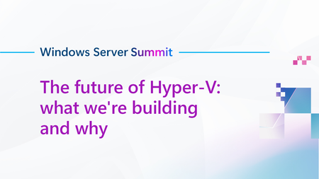Join us for The future of Hyper-V: what we're building and why, part of Windows Server Summit!
