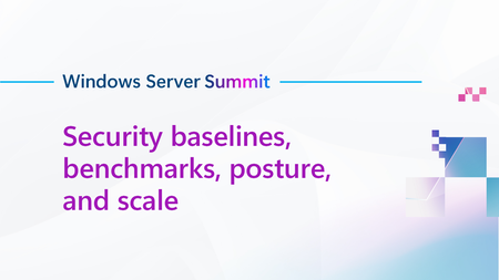 Join us for Security baselines, benchmarks, posture, and scale, part of Windows Server Summit!