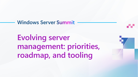 Join us for evolving server management: priorities, roadmap, and tooling, part of Windows Server Summit!