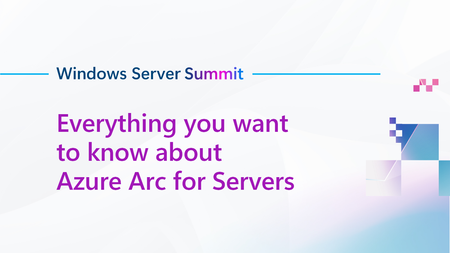 Join us for Everything you want to know about Azure Arc for Servers, part of Windows Server Summit!