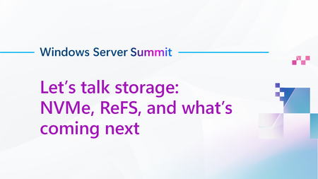 Join us for Let’s talk storage: NVMe, ReFS, and what’s coming next, part of Windows Server Summit!