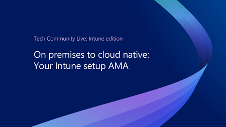 Join an AMA to ask your questions about moving from on-prem to cloud-native management - only at Tech Community Live: Intune edition
