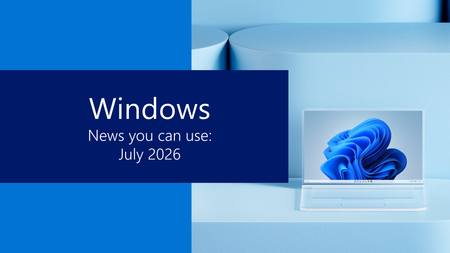 Catch up what you might have missed in the world of Windows from July 2026